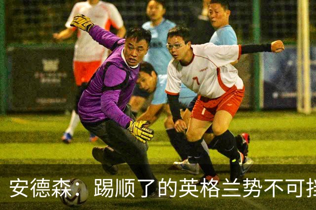 安德森：踢顺了的英格兰势不可挡 贝林厄姆太出色了