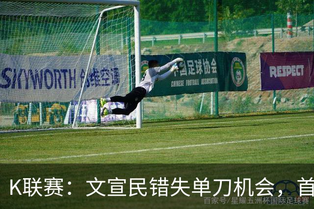 K联赛：文宣民错失单刀机会，首尔FC0-0闷平江原FC！！！